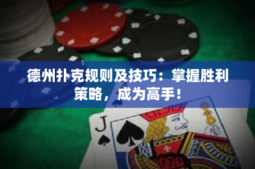 德州撲克規(guī)則及技巧：掌握勝利策略，成為高手！