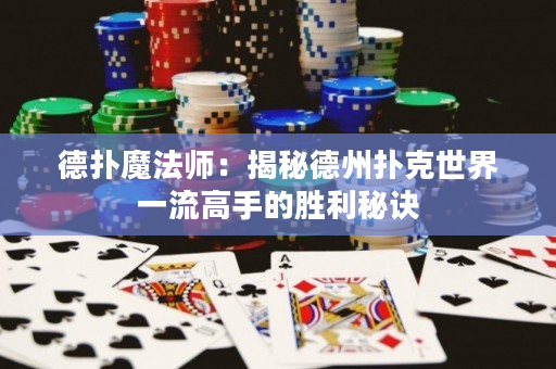 德撲魔法師：揭秘德州撲克世界一流高手的勝利秘訣