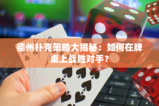 德州撲克策略大揭秘：如何在牌桌上戰勝對手？