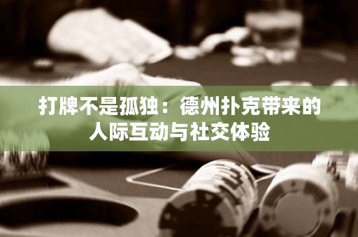 打牌不是孤獨：德州撲克帶來的人際互動與社交體驗