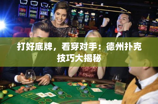 打好底牌，看穿對手：德州撲克技巧大揭秘