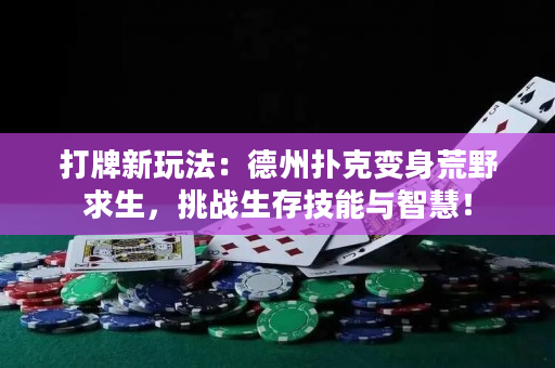 打牌新玩法：德州撲克變身荒野求生，挑戰生存技能與智慧！