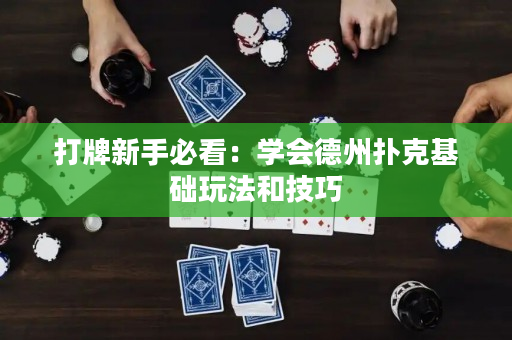 打牌新手必看：學會德州撲克基礎玩法和技巧