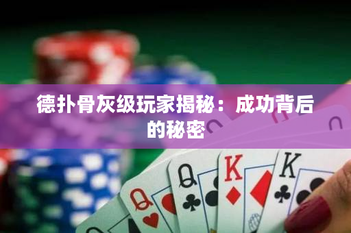 德撲骨灰級玩家揭秘：成功背后的秘密
