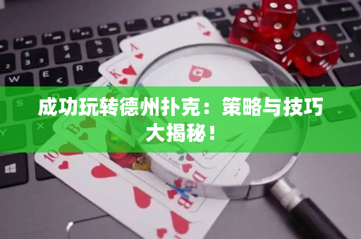成功玩轉德州撲克：策略與技巧大揭秘！