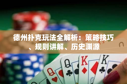 德州撲克玩法全解析：策略技巧、規則講解、歷史淵源