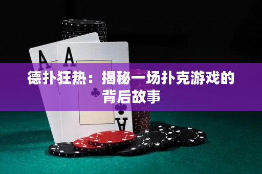 德撲狂熱：揭秘一場撲克游戲的背后故事