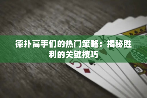 德撲高手們的熱門策略：揭秘勝利的關鍵技巧