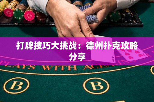 打牌技巧大挑戰：德州撲克攻略分享