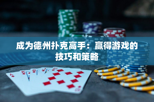 成為德州撲克高手：贏得游戲的技巧和策略
