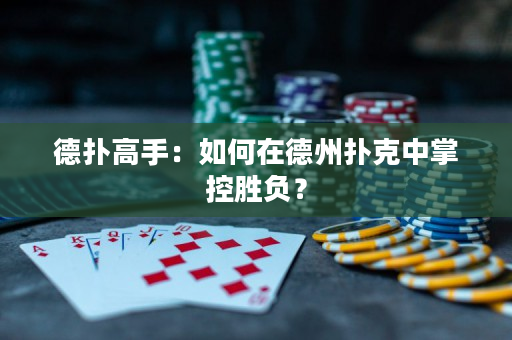 德撲高手：如何在德州撲克中掌控勝負？