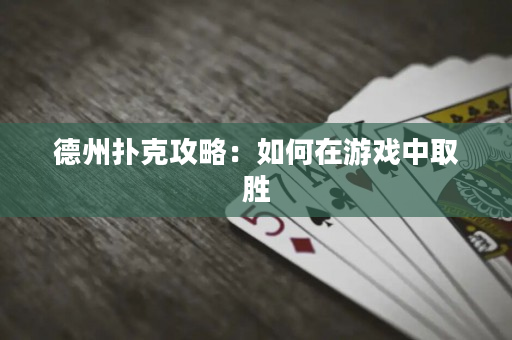 德州撲克攻略：如何在游戲中取勝