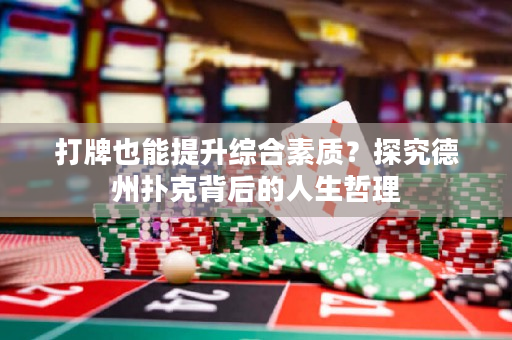 打牌也能提升綜合素質？探究德州撲克背后的人生哲理