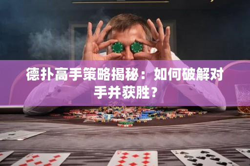 德撲高手策略揭秘：如何破解對手并獲勝？