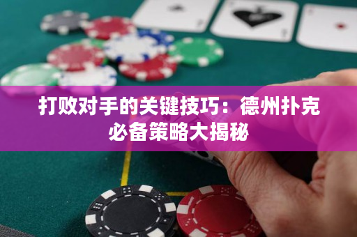 打敗對手的關(guān)鍵技巧：德州撲克必備策略大揭秘