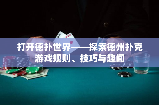 打開德撲世界——探索德州撲克游戲規則、技巧與趣聞