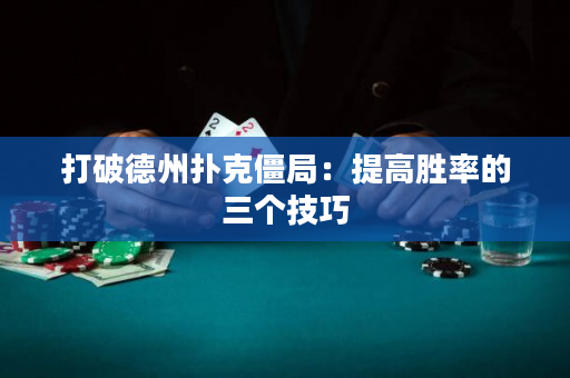 打破德州撲克僵局：提高勝率的三個技巧
