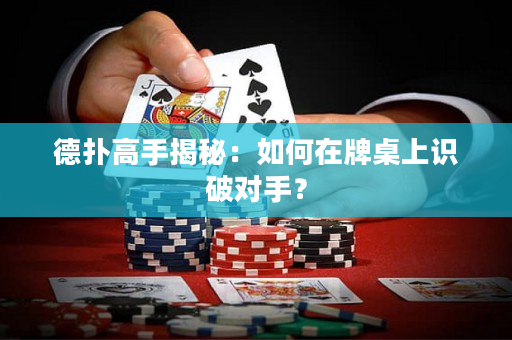 德撲高手揭秘：如何在牌桌上識破對手？
