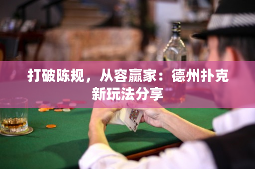 打破陳規(guī)，從容贏家：德州撲克新玩法分享