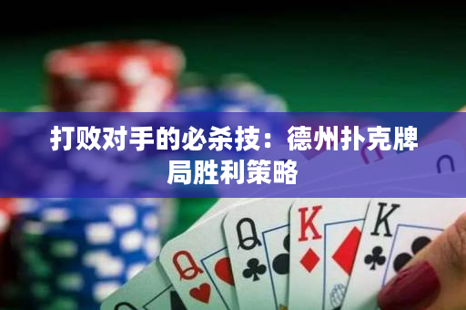 打敗對手的必殺技：德州撲克牌局勝利策略