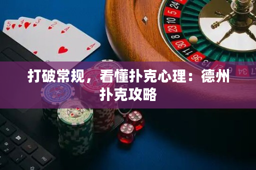 打破常規，看懂撲克心理：德州撲克攻略