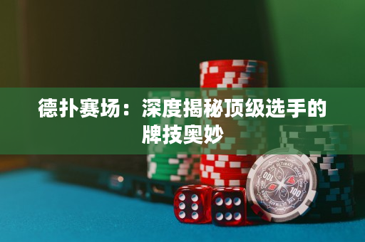 德撲賽場：深度揭秘頂級選手的牌技奧妙