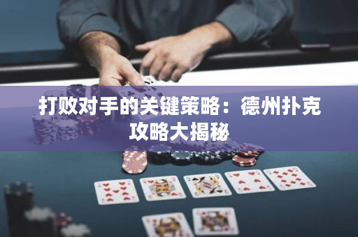 打敗對手的關鍵策略：德州撲克攻略大揭秘