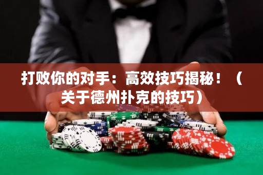 打敗你的對手：高效技巧揭秘！（關于德州撲克的技巧）