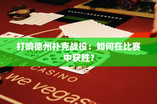 打響德州撲克戰役：如何在比賽中獲勝？