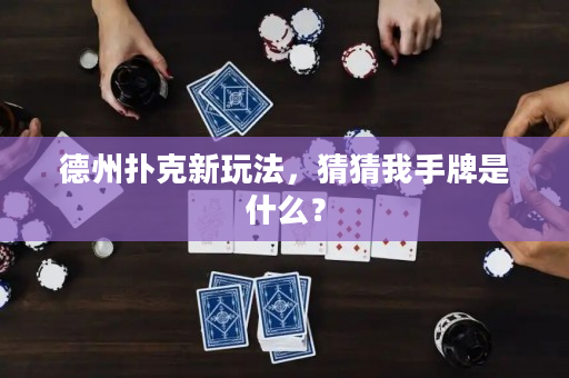 德州撲克新玩法，猜猜我手牌是什么？