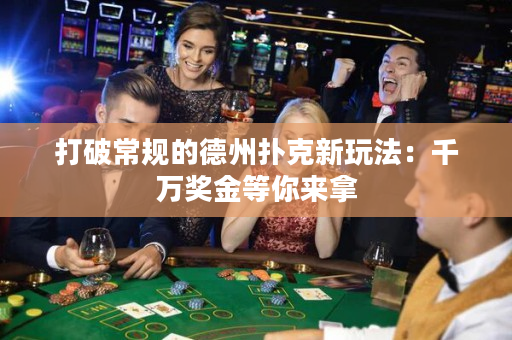打破常規(guī)的德州撲克新玩法：千萬(wàn)獎(jiǎng)金等你來(lái)拿