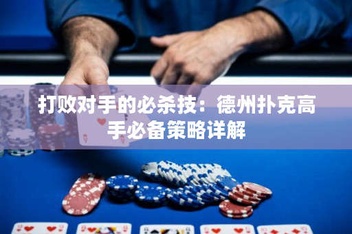 打敗對手的必殺技：德州撲克高手必備策略詳解