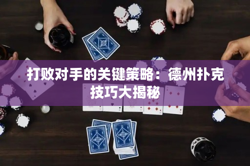 打敗對手的關鍵策略：德州撲克技巧大揭秘