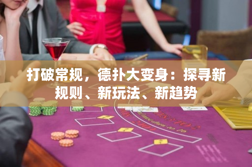 打破常規，德撲大變身：探尋新規則、新玩法、新趨勢