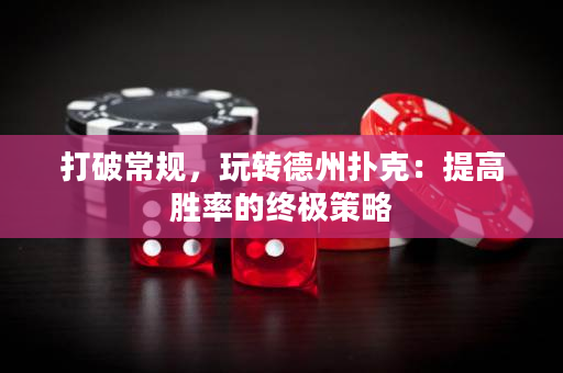 打破常規，玩轉德州撲克：提高勝率的終極策略