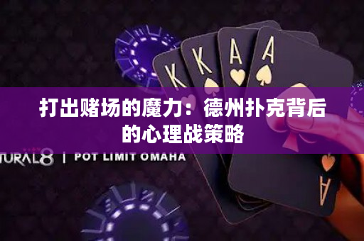 打出賭場(chǎng)的魔力：德州撲克背后的心理戰(zhàn)策略