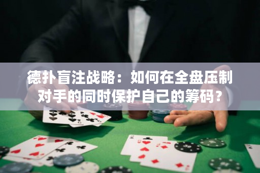 德撲盲注戰略：如何在全盤壓制對手的同時保護自己的籌碼？