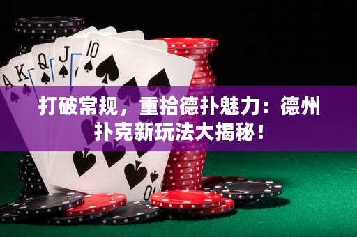 打破常規，重拾德撲魅力：德州撲克新玩法大揭秘！