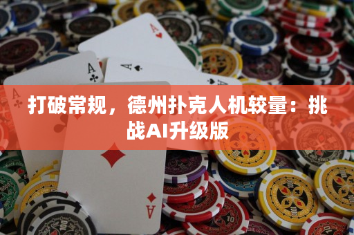 打破常規(guī)，德州撲克人機(jī)較量：挑戰(zhàn)AI升級版