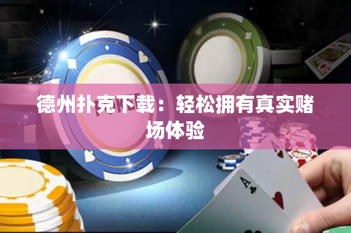 德州撲克下載：輕松擁有真實賭場體驗