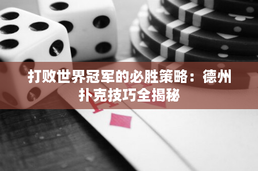 打敗世界冠軍的必勝策略：德州撲克技巧全揭秘