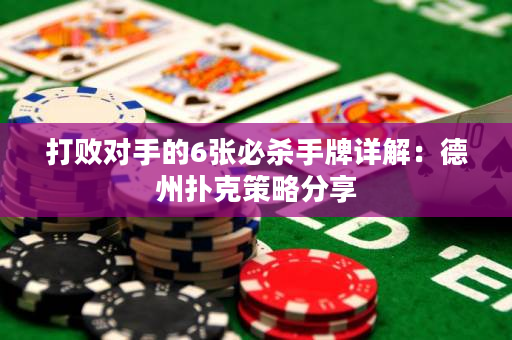 打敗對手的6張必殺手牌詳解：德州撲克策略分享