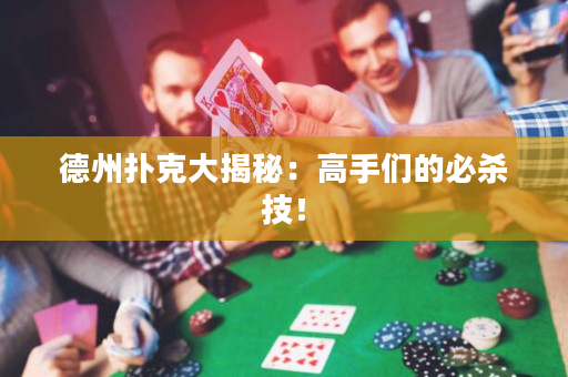 德州撲克大揭秘：高手們的必殺技！