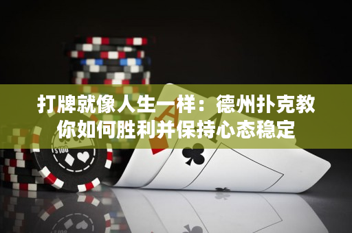 打牌就像人生一樣：德州撲克教你如何勝利并保持心態穩定