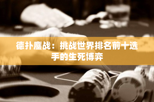 德撲鏖戰：挑戰世界排名前十選手的生死博弈