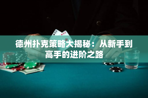 德州撲克策略大揭秘：從新手到高手的進階之路
