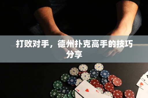 打敗對手，德州撲克高手的技巧分享