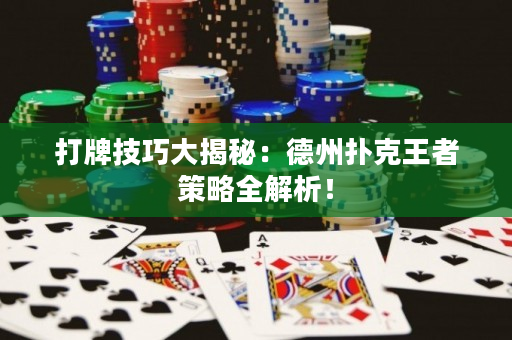 打牌技巧大揭秘：德州撲克王者策略全解析！