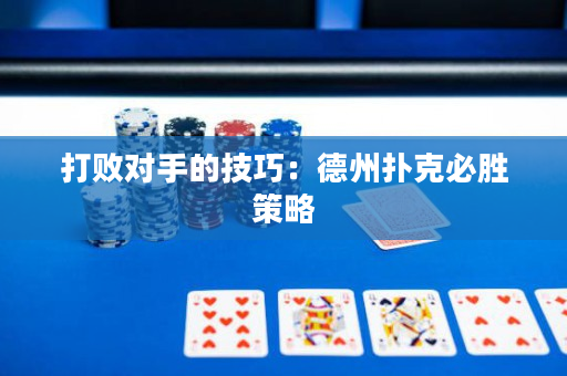 打敗對手的技巧：德州撲克必勝策略