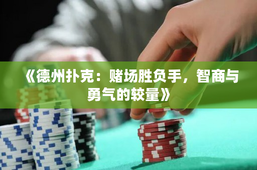《德州撲克：賭場勝負手，智商與勇氣的較量》